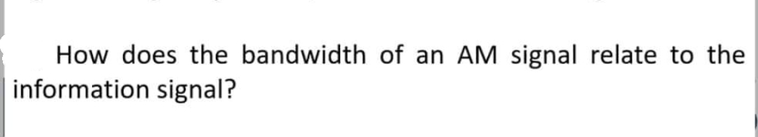 How does the bandwidth of an AM signal relate to the
information signal?
