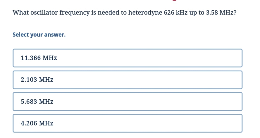 What oscillator frequency is needed to heterodyne 626 kHz up to 3.58 MHz?
Select your answer.
11.366 MHz
2.103 MHz
5.683 MHz
4.206 MHz