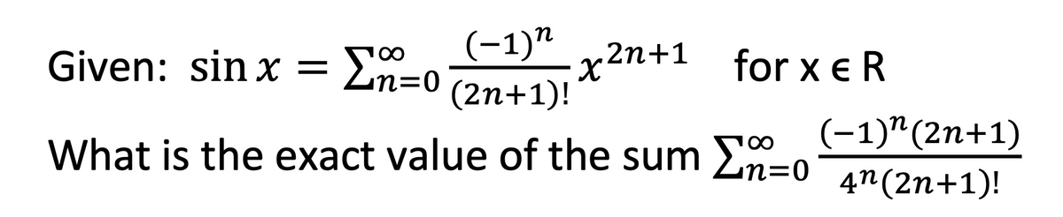 (-1)"
En=0
(2n+1)!
Given: sin x =
x2n+1
for x e R
(-1)"(2n+1)
4n (2n+1)!
What is the exact value of the sum En=0
