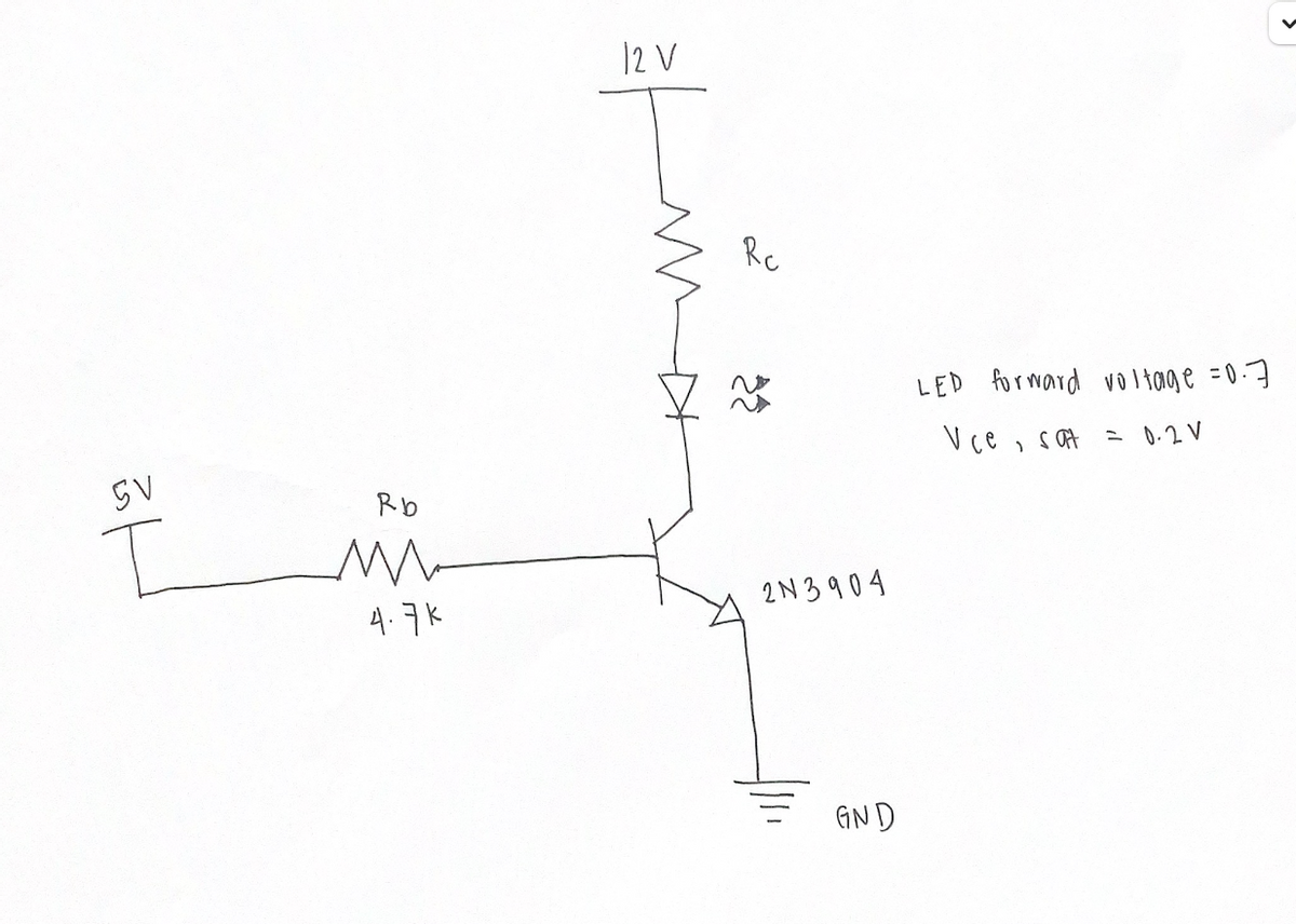 12 V
Rc
LED formard vol tage =0-7
Vce , sot
= 0.2 V
SV
Rb
4.7K
2N3904
GND
