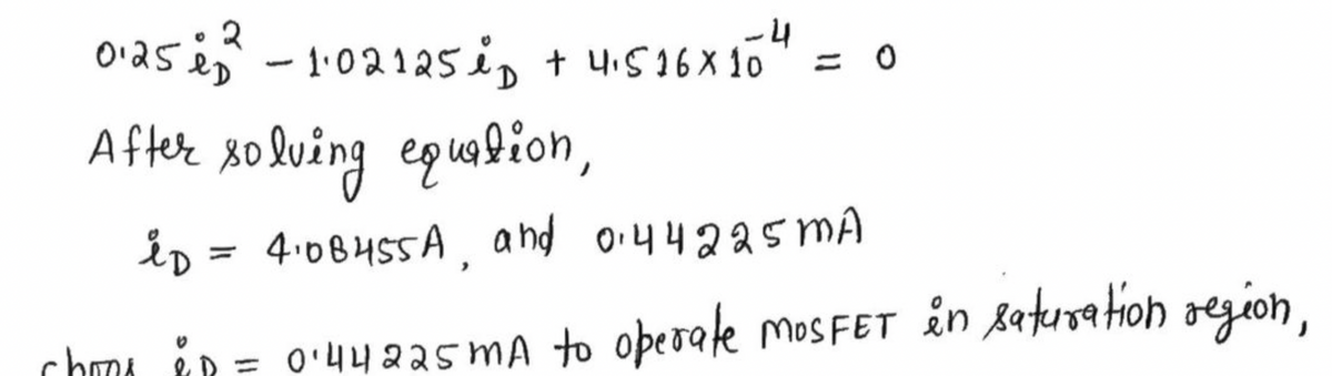 -4
0·252²2²-1·02125iD + 4₁516×10" = 0
After solving equation,
iD = 4₁0B455A, and 0.44225mA
cho i = 0¹44225 mA to operate MOSFET in saturation region,