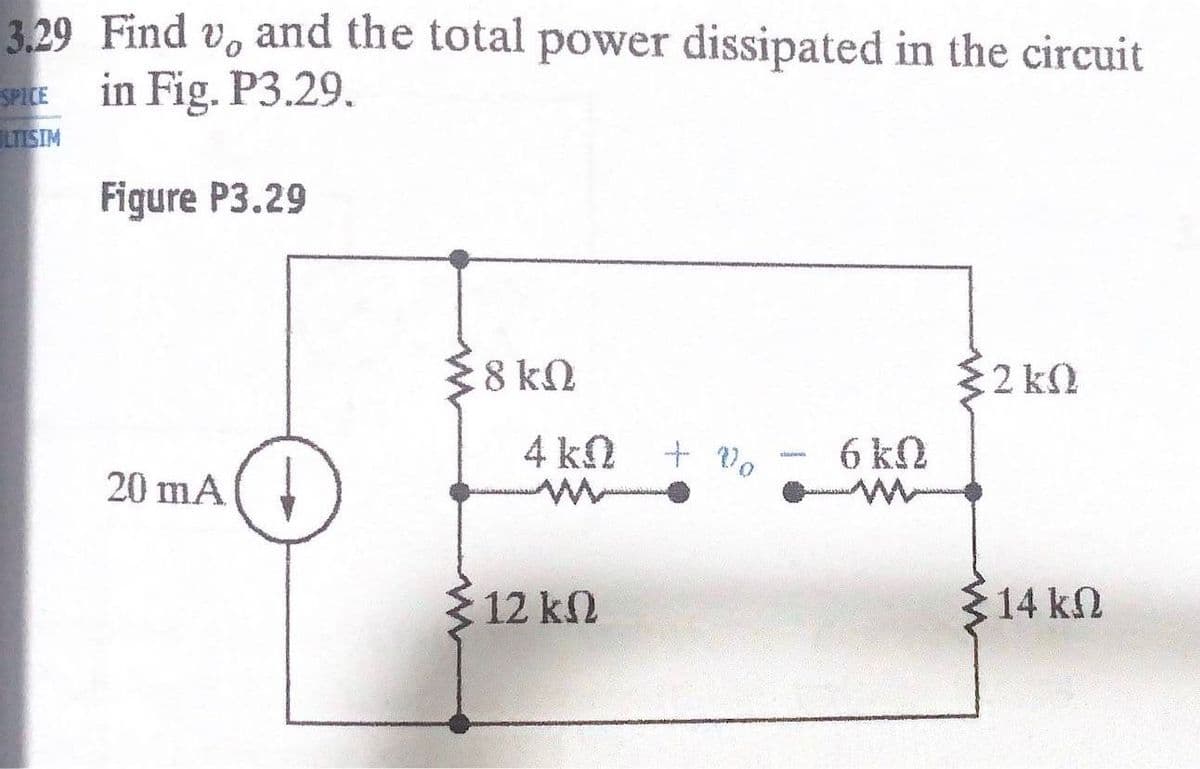 3.29 Find v, and the total power dissipated in the circuit
in Fig. P3.29.
SPICE
LTISIM
Figure P3.29
8 kQ
{2 kN
4 kN
6 k.
20 mA(
12 k2
14 kN
