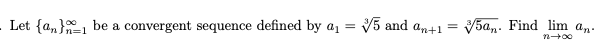 Let {a,}1 be a convergent sequence defined by a1 = V5 and an+1 = V5a,. Find lim a,.
