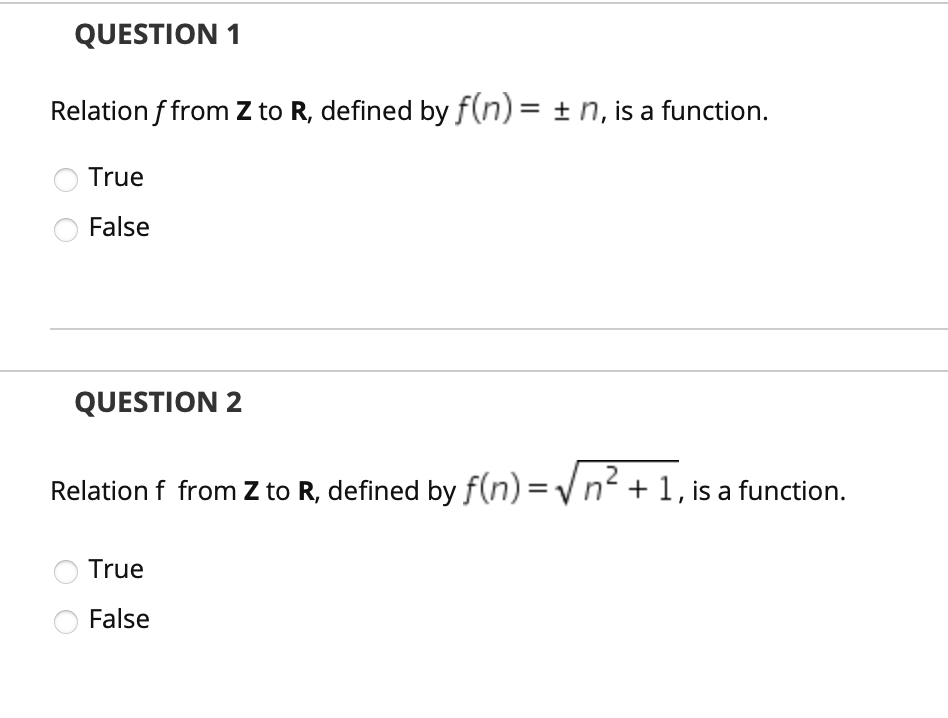 QUESTION 1
Relation f from Z to R, defined by f(n) = + n, is a function.
True
False
QUESTION 2
Relation f from Z to R, defined by f(n) = Vn² + 1, is a function.
True
False
