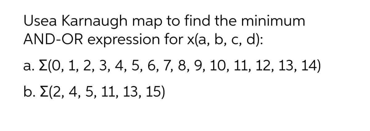 Usea Karnaugh map to find the minimum
AND-OR expression for x(a, b, c, d):
а. 2(0, 1, 2, 3, 4, 5, 6, 7, 8, 9, 10, 11, 12, 13, 14)
b. E(2, 4, 5, 11, 13, 15)
