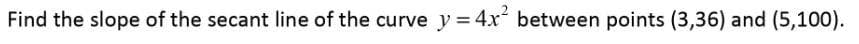 Find the slope of the secant line of the curve y = 4x between points (3,36) and (5,100).
