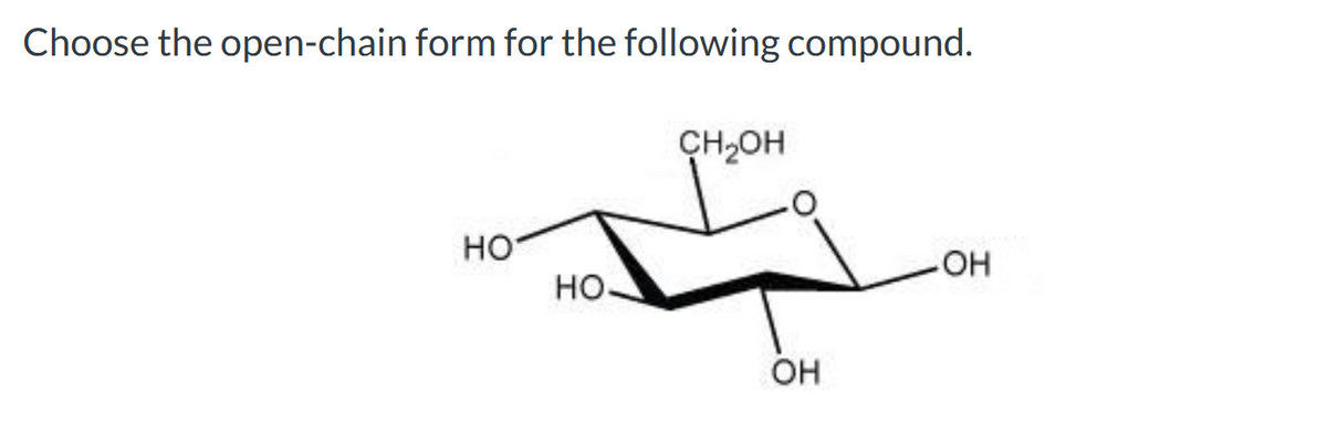 Choose the open-chain form for the following compound.
НО
НО
CH₂OH
OH
-OH