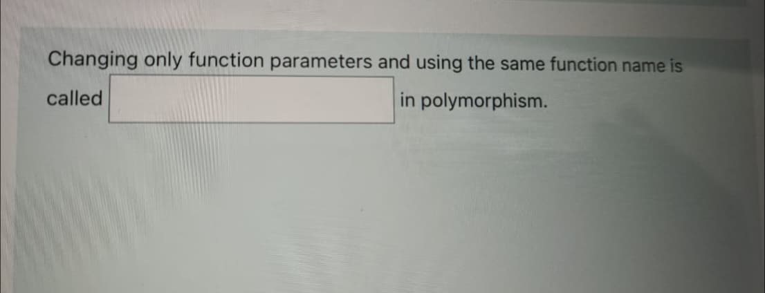 Changing only function parameters and using the same function name is
called
in polymorphism.
