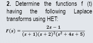 2. Determine the functions f (t)
having the following Laplace
transforms using HET:
2s - 1
(s + 1)(s+ 2)² (s² + 4s + 5)
F(s) =
=