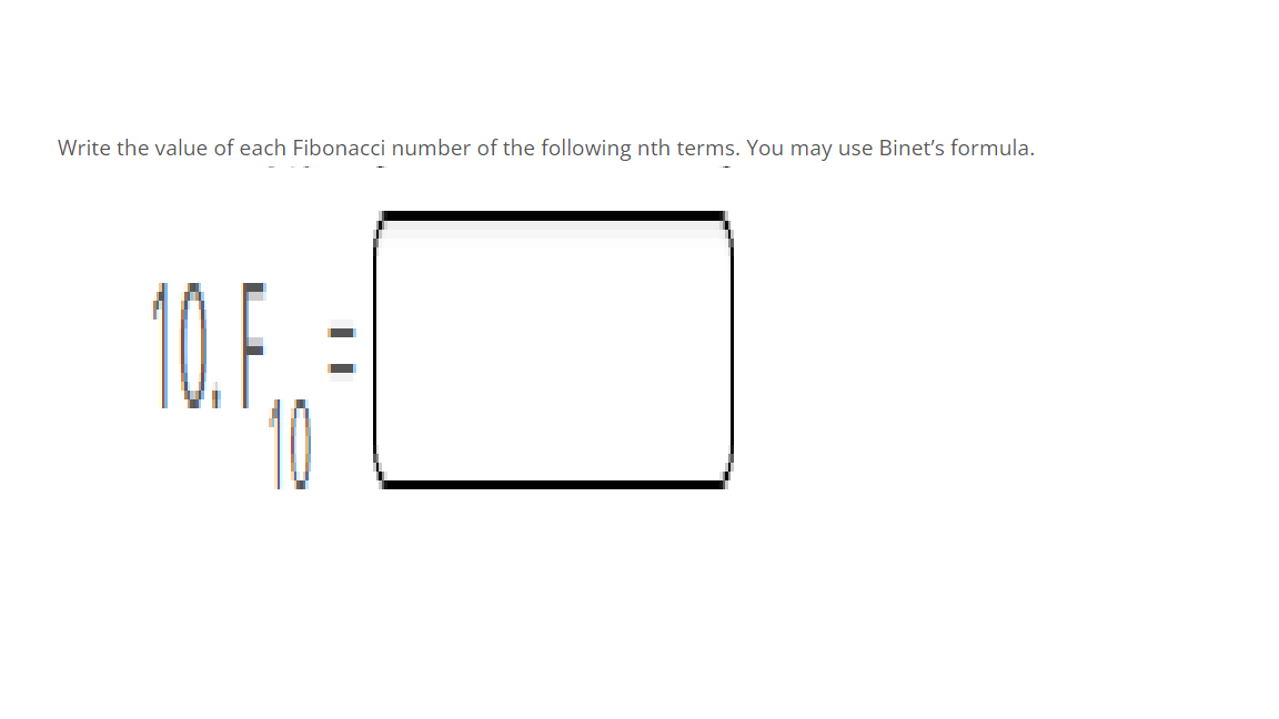 Write the value of each Fibonacci number of the following nth terms. You may use Binet's formula.
10.F.
