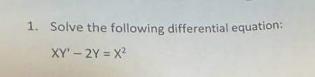 1. Solve the following differential equation:
XY' - 2Y = X2