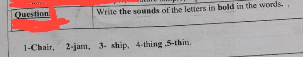 Question
Write the sounds of the letters in bold in the words..
1-Chair, 2-jam, 3- ship, 4-thing,5-thin.