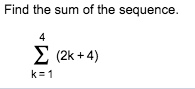 Find the sum of the sequence.
4
Σ (2k+4)
k=1
