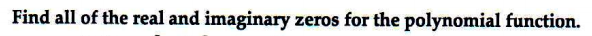 Find all of the real and imaginary zeros
for the polynomial function.
