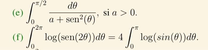 π/2
de
si a > 0.
a + sen²(0)'
2πT
π
** log(sen(20))d0 = 4 * log(sin(0))d0.
0
0
(e) fr
(f)