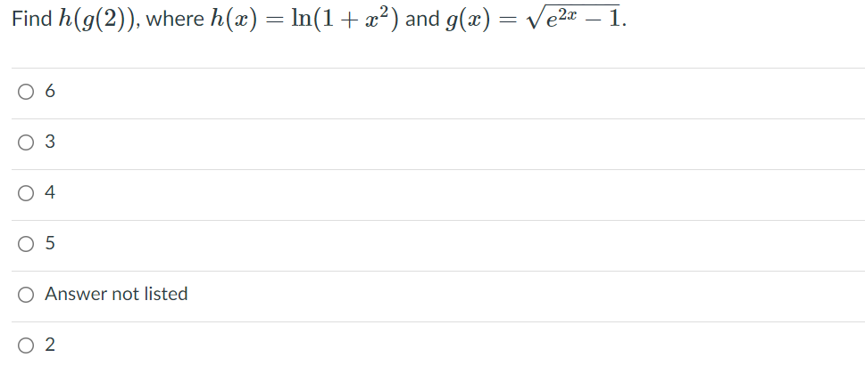 Find h(g(2)), where h(x) = In(1+ x²) and g(x) = Ve2a – 1.
,2x
O 6
3
O 4
O 5
O Answer not listed
O 2
