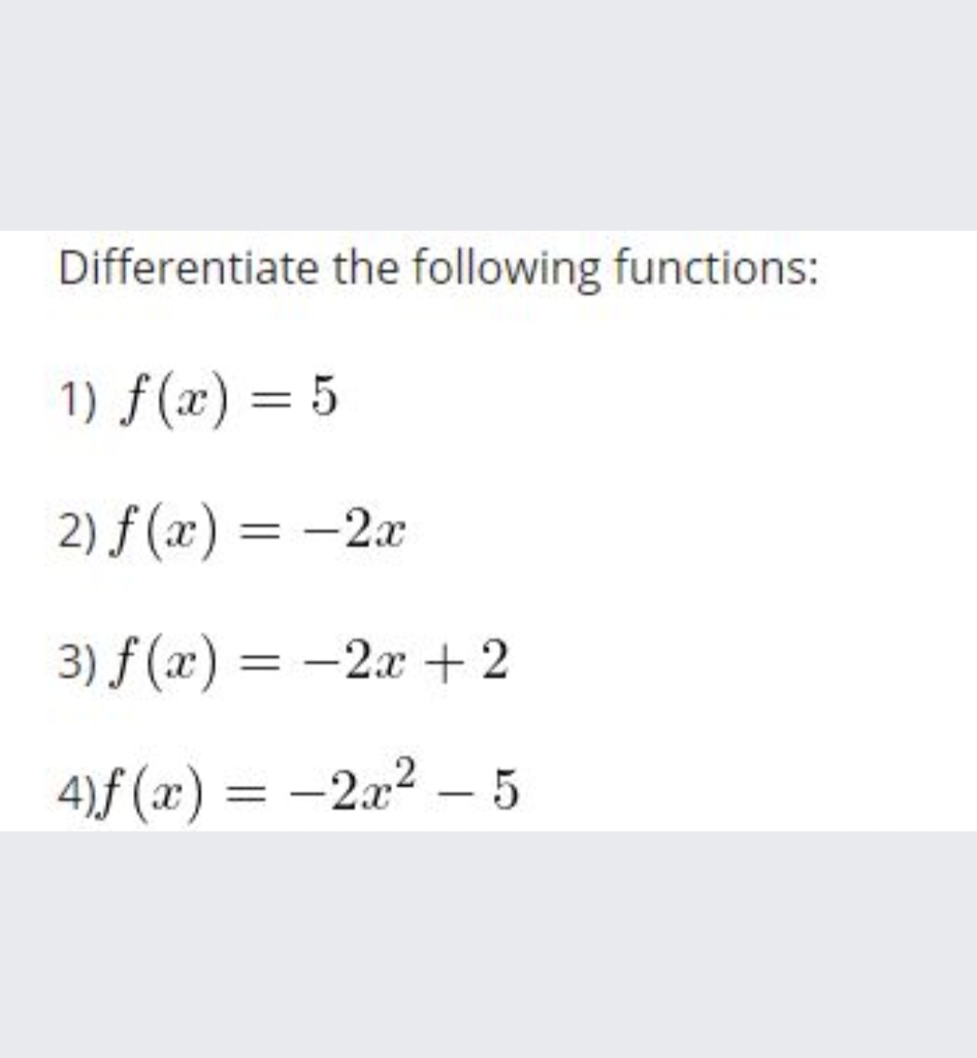 Differentiate the following functions:
1) f(x) = 5
%3D
2) f (x) = -2x
%3D
3) f (x) = -2x + 2
4)f (x) = -2a2 – 5
%3D
