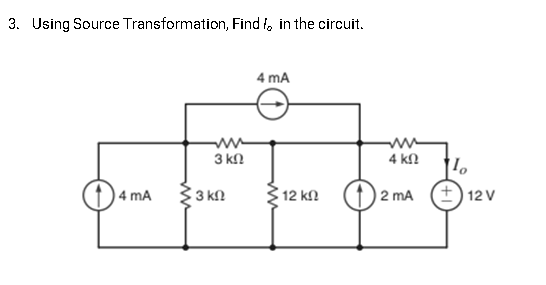 3. Using Source Transformation, Find f, in the circuit.
4 mA
3 kn
4 kN
4 mA
3 kN
12 k2
2 mA
+) 12 V
ww
