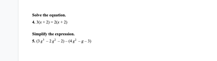 Solve the equation.
4. 3(x + 2) = 2(x + 2)
Simplify the expression.
5. (3 g - 2 g? – 2)- (4 g² - g – 3)
