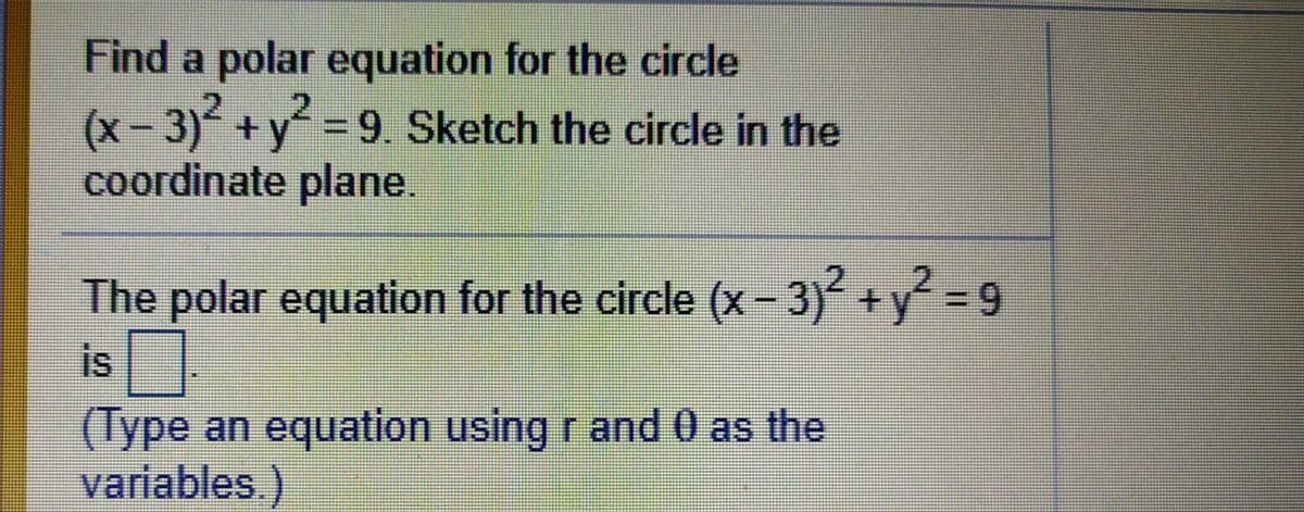 Find a polar equation for the circle
(x- 3)² +y = 9. Sketch the circle in the
coordinate plane.
The polar = 9
equation for the circle (x- 3)+y
is
(Type an equation using r and 0 as the
variables.)
%3D
