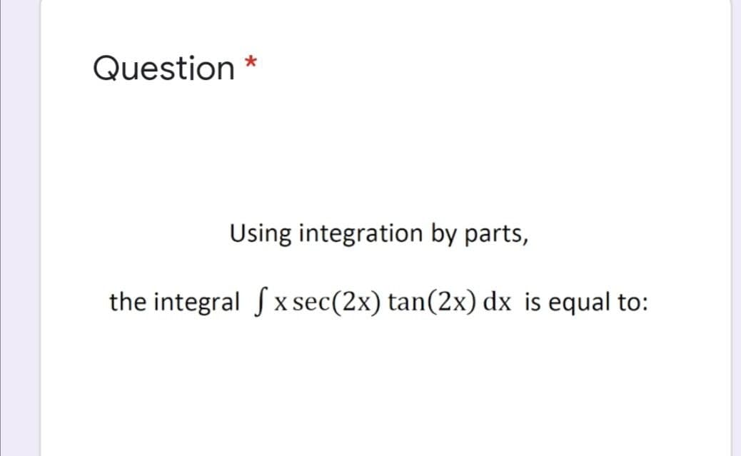 Question *
Using integration by parts,
the integral Sx sec(2x) tan(2x) dx is equal to:
