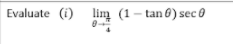 Evaluate (i) lim (1 - tan 0) sec 0
