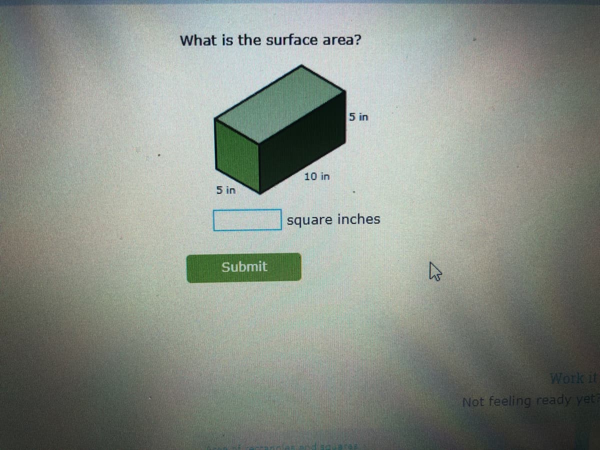 What is the surface area?
5 in
10 in
5 in
square inches
Submit
Work it
Not feeling ready yet?
