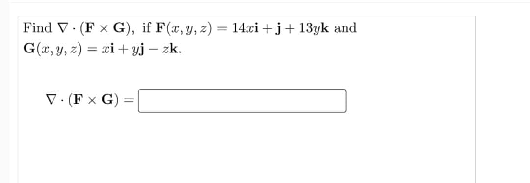 Find V. (F x G), if F(x, y, z) = 14ci +j+ 13yk and
G(r, y, z) = xi + yj – zk.
%3D
V. (F x G) =
