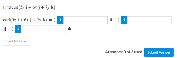 Find curl(5z i + 6x j+ 7y k).
curl(5z i+ 6x j+ 7y k) = ( i
)i + ( i
)j + ( i
Ok
Save for Later
Attempts: 0 of 3 used Submit Answer
