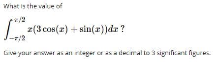 What is the value of
7/2
(3 cos(2) + sin(x))dx ?
-7/2
Give your answer as an integer or as a decimal to 3 significant figures.
