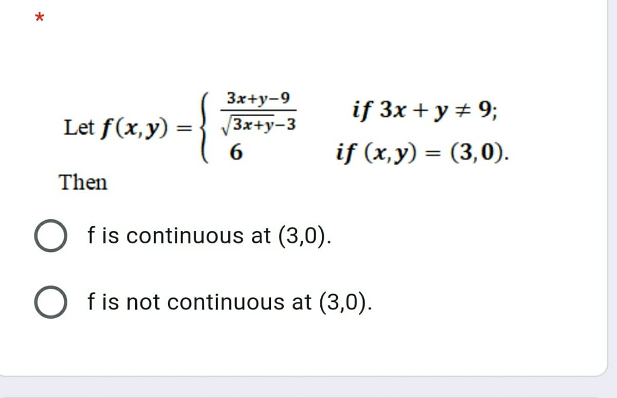 3x+y-9
if 3x + y + 9;
Let f(x,y) =
3x+y-3
%3D
if (x,y) = (3,0).
Then
f is continuous at (3,0).
f is not continuous at (3,0).
