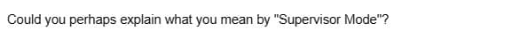 Could you perhaps explain what you mean by "Supervisor Mode"?