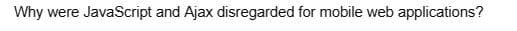 Why were JavaScript and Ajax disregarded for mobile web applications?