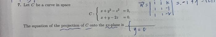 7. Let C be a curve in space
x+y²-2²
x+y=2z
The equation of the projection of C onto the zz-plane is
C:
21:3
1-V
= 0,
= 0.
•ty=0