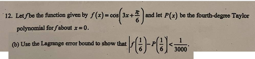 12. Let f be the function given by f(x) = cos 3x+-
cos(3x.
polynomial for fabout x = 0.
(b) Use the Lagrange error bound to show that
and let P(x) be the fourth-degree Taylor
1
(1)-(²) < 3000