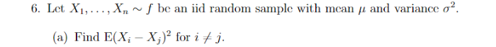 6. Let X1,..., Xn ~ ƒ be an iid random sample with mean µ and variance o².
(a) Find E(X; – X;)² for i + j.
-
