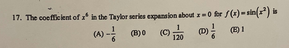 17. The coefficient of x' in the Taylor series expansion about x = 0 for f(x) = sin(x²) is
1
(A) (B) 0
- 1
(D)
1
120
(C)