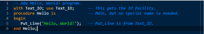 Ada Hello, World! program.
2 with Text_I0; use Text_10;
3 procedure Hello is
4 begin
This gets the I0 facility.
Main, but no special name is needed.
Put_Line("Hello, World!");
end Hello;|
5
Put_Line is from Text_I0.
