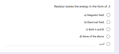 Resistor stores the energy in the form of .3
a) Magnetic field. O
b) Electrical field. O
c) Both A and B. O
d) None of the above. O
0 أخری
