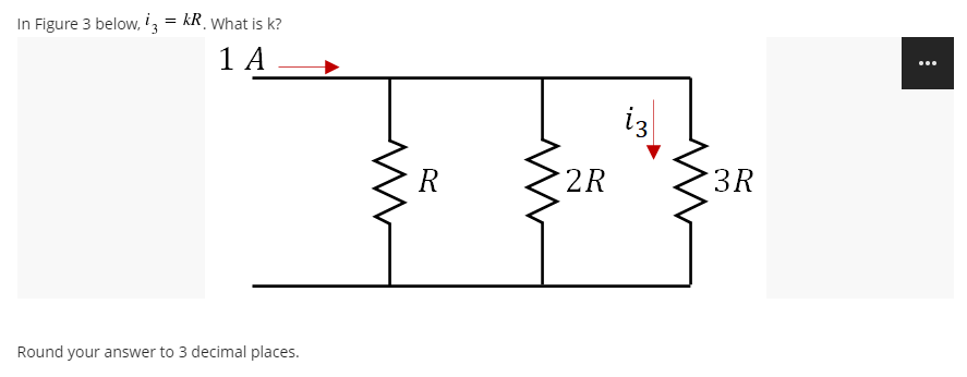 In Figure 3 below, i = kR What is k?
1 A
...
iz
R
2R
3R
Round your answer to 3 decimal places.
