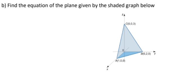 b) Find the equation of the plane given by the shaded graph below
C(0,0.3)
B(0,2,0)
A(1,0,0)
