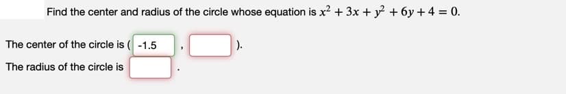 Find the center and radius of the circle whose equation is x² + 3x + y² + 6y + 4 = 0.
The center of the circle is (-1.5
The radius of the circle is
1
).