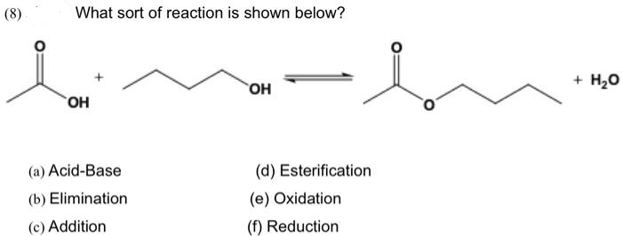 (8)
What sort of reaction is shown below?
OH
(a) Acid-Base
(b) Elimination
(c) Addition
OH
(d) Esterification
(e) Oxidation
(f) Reduction
+ H₂O