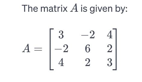 The matrix A is given by:
-2 4]
6
2
2
3
A =
3
-2
4