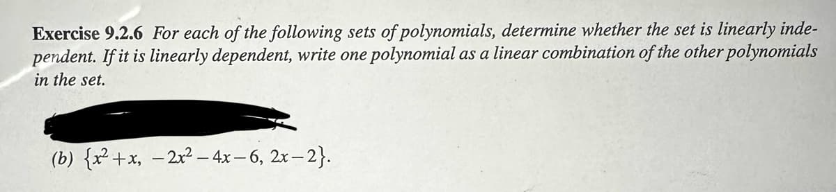 Exercise 9.2.6 For each of the following sets of polynomials, determine whether the set is linearly inde-
pendent. If it is linearly dependent, write one polynomial as a linear combination of the other polynomials
in the set.
(b) (x²+x, -2x² - 4x-6, 2x-2}.