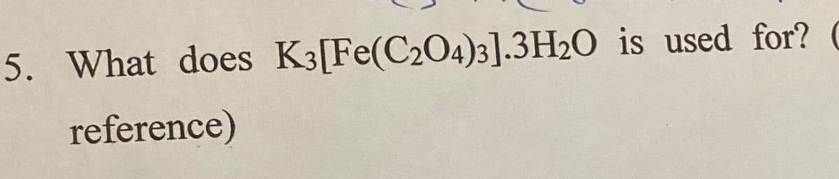 5. What does K3[Fe(C204)3].3H2O is used for?
reference)
