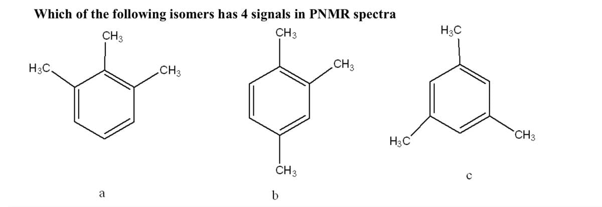 H3C
Which of the following isomers has 4 signals in PNMR spectra
CH3
CH3
CH3
CH3
H3C,
CH3
H3C
CH3
b
a
