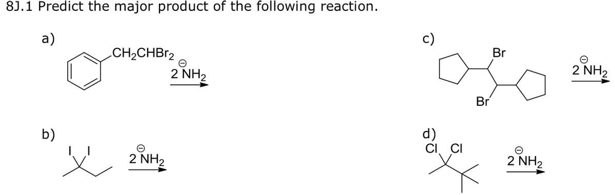 8J.1 Predict the major product of the following reaction.
а)
CH2CHBr2
Br
2 NH2
2 NH2
Br
b)
d)
CI
CI
2 NH2
2 NH,
