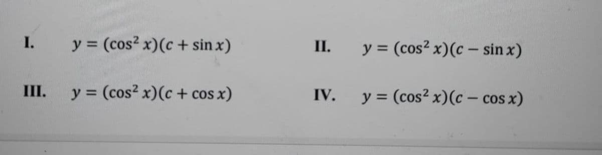 I.
y = (cos? x)(c + sin x)
П.
y = (cos² x)(c – sin x)
III.
y = (cos? x)(c + cos x)
y = (cos? x)(c - cos x)
IV.
