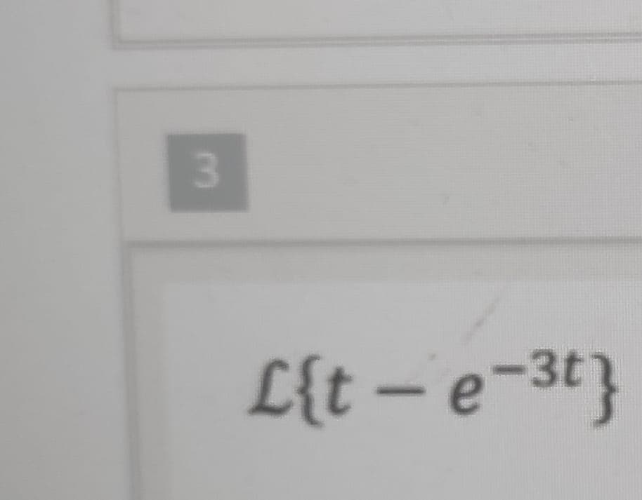 L{t – e-3t}
3.
